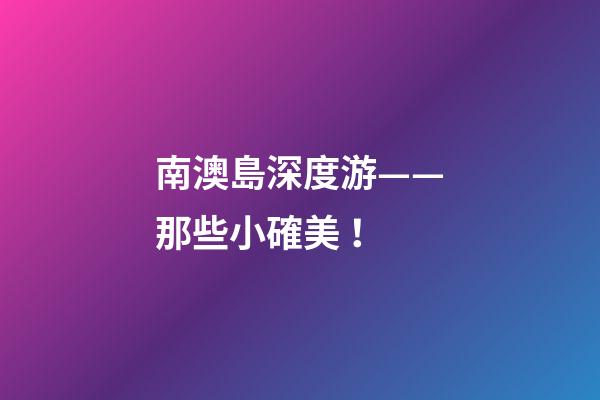 南澳島深度游——那些小確美！